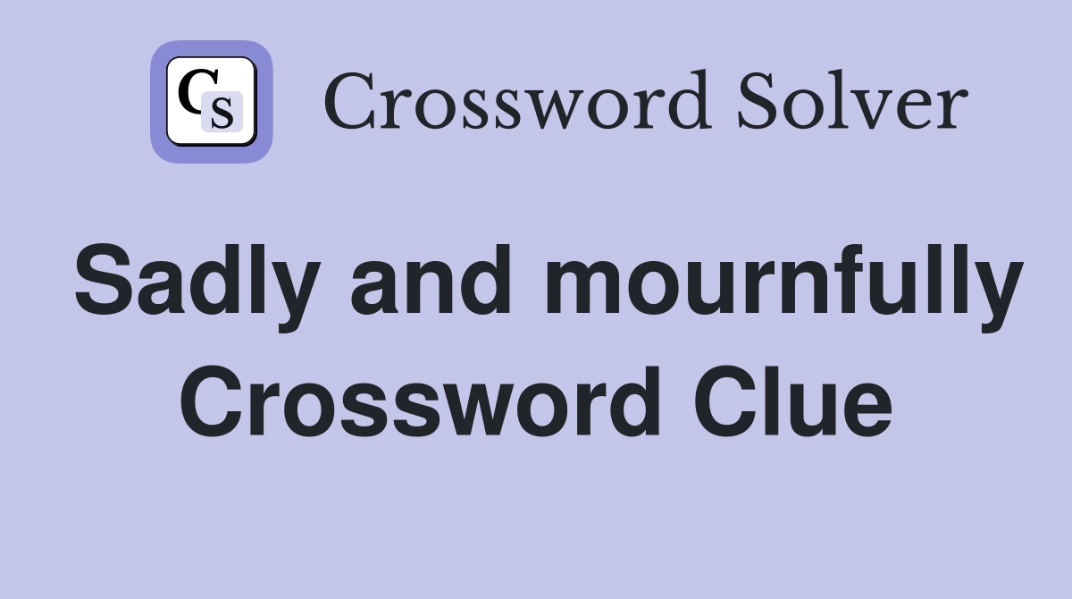 Sadly and mournfully Crossword Clue
