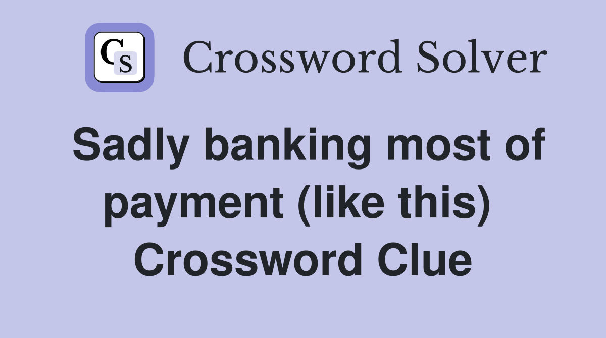 Sadly banking most of payment (like this)  Crossword Clue