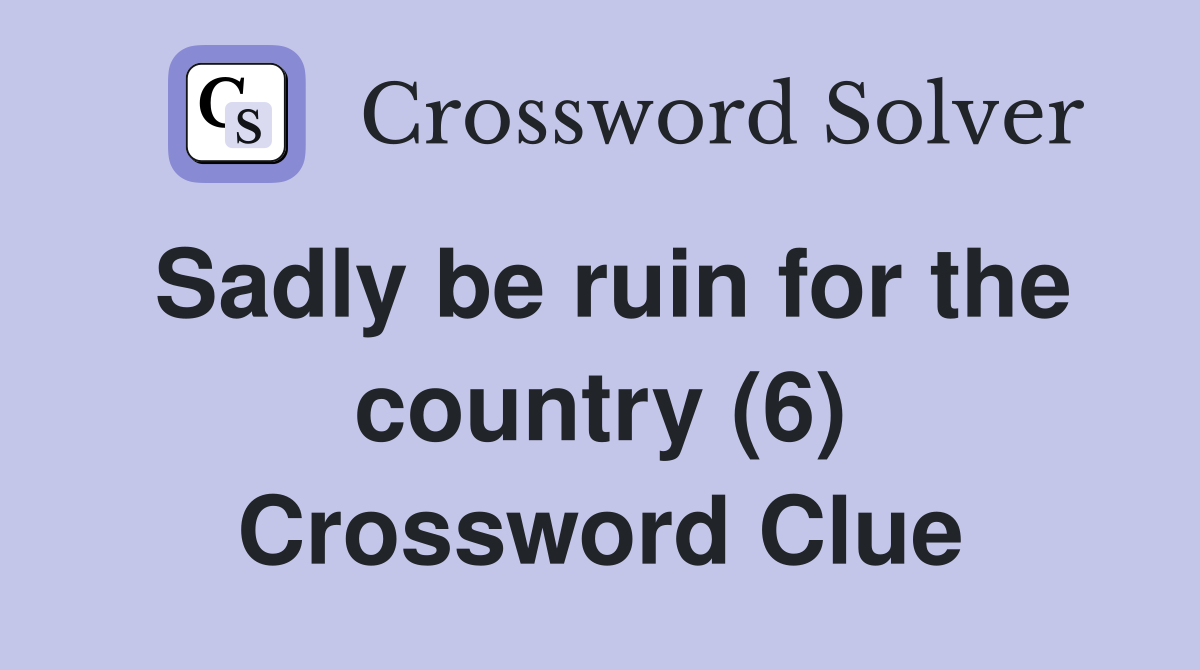 Sadly be ruin for the country (6) Crossword Clue