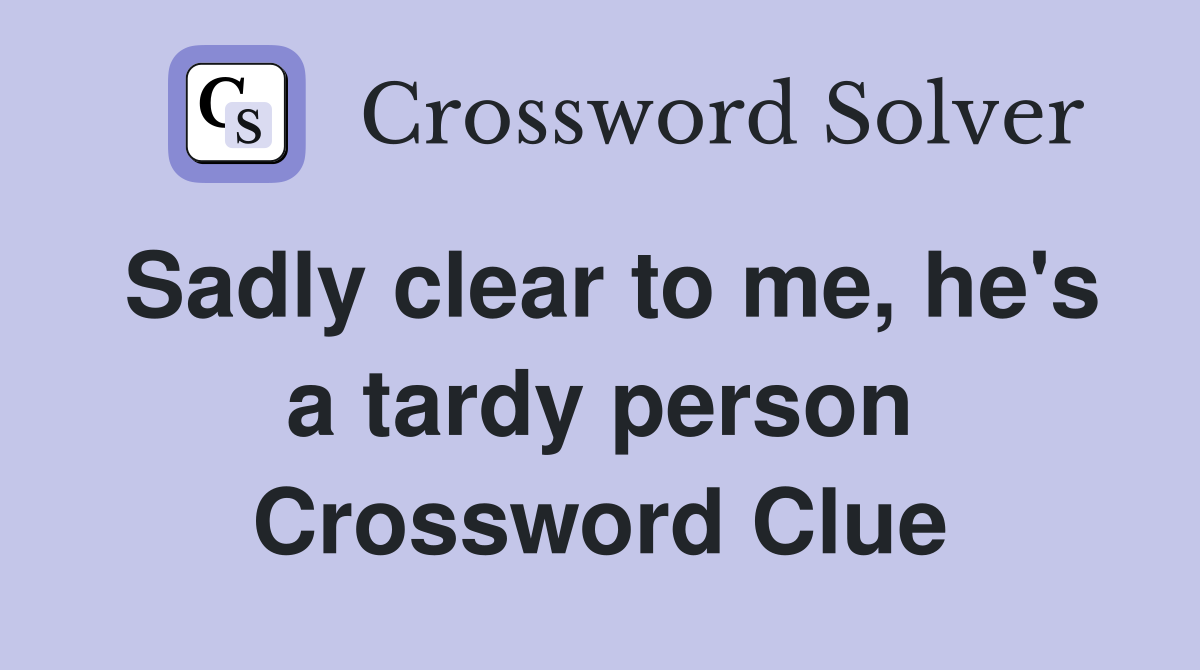 Sadly clear to me, he's a tardy person Crossword Clue
