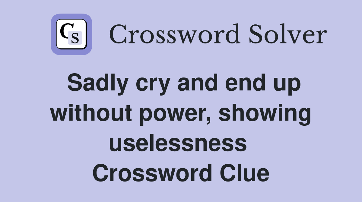 Sadly cry and end up without power, showing uselessness  Crossword Clue