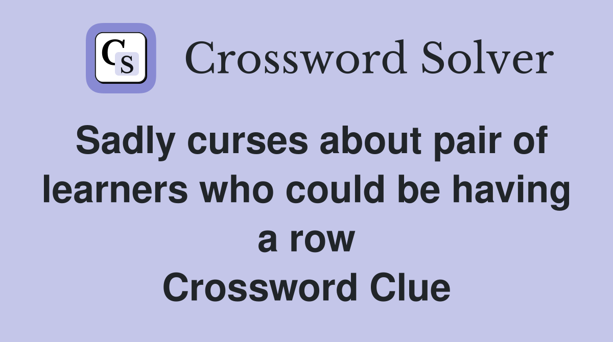 Sadly curses about pair of learners who could be having a row Crossword Clue