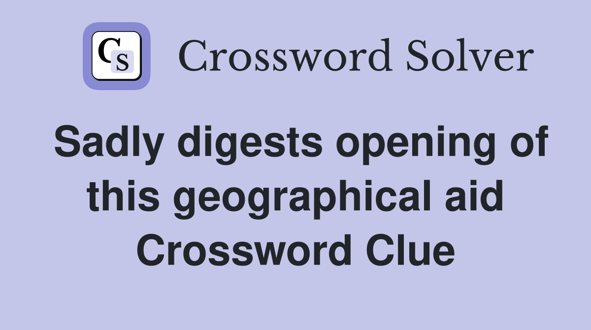 Sadly digests opening of this geographical aid Crossword Clue