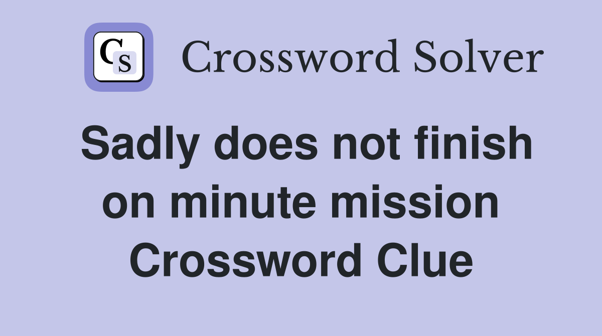 Sadly does not finish on minute mission Crossword Clue