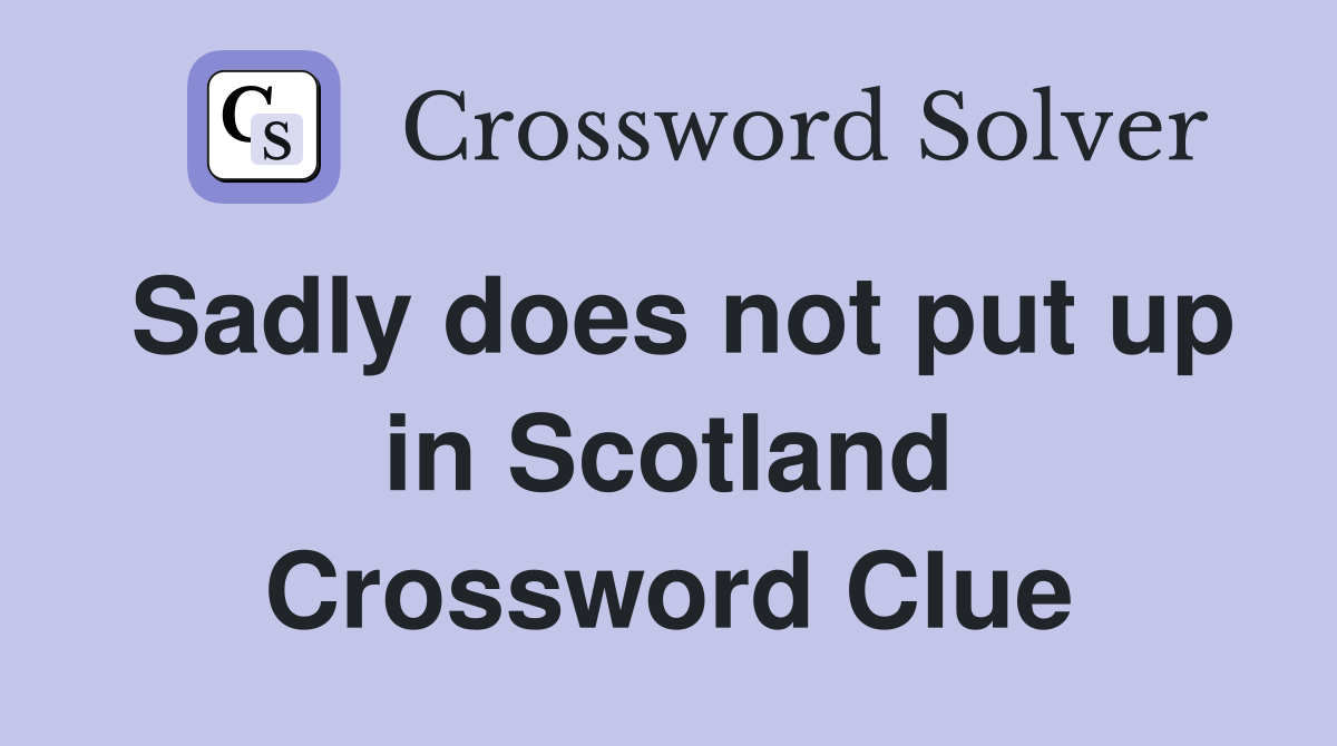 Sadly does not put up in Scotland Crossword Clue