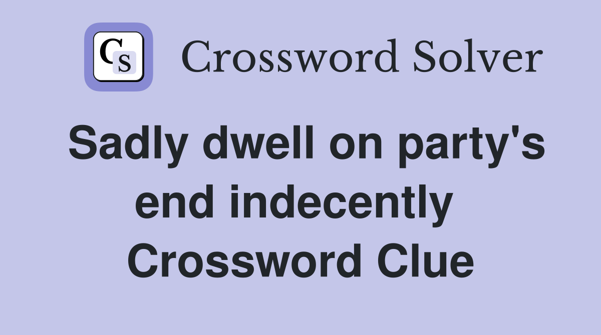 Sadly dwell on party's end indecently  Crossword Clue