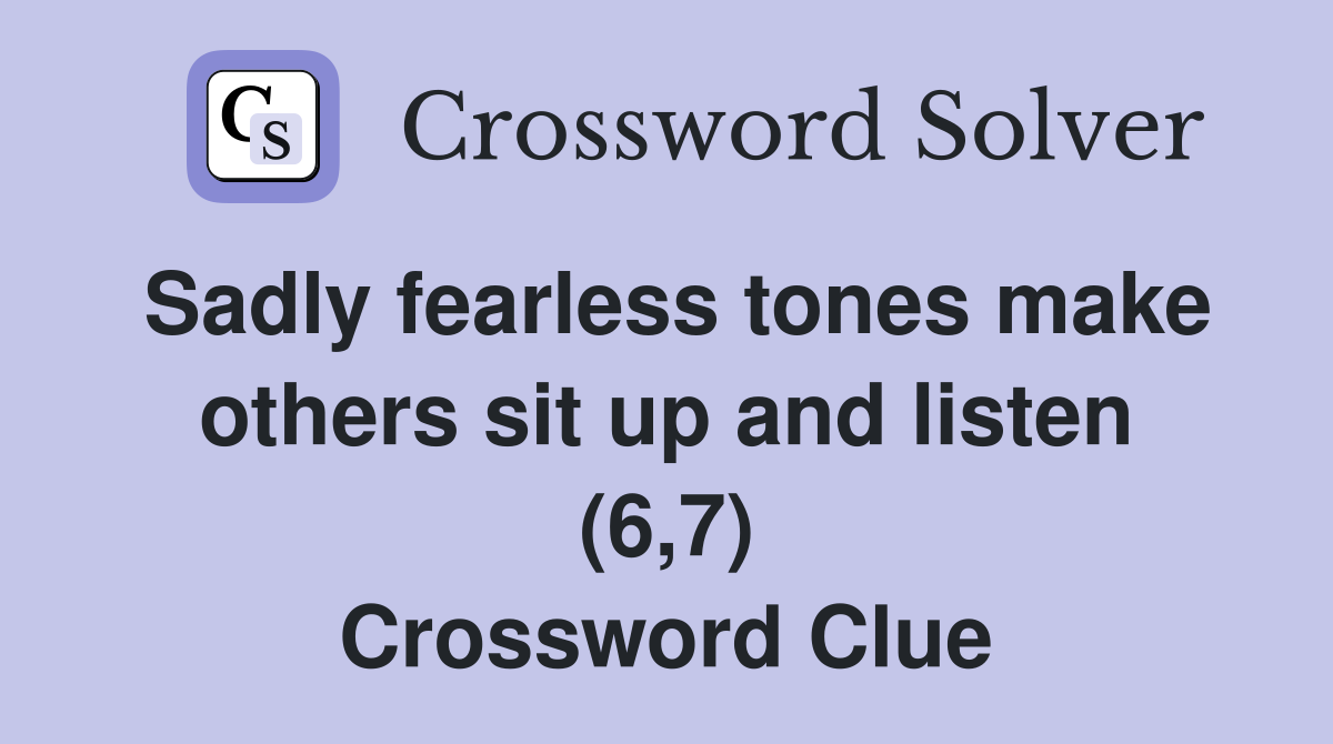 Sadly fearless tones make others sit up and listen (6,7) Crossword Clue