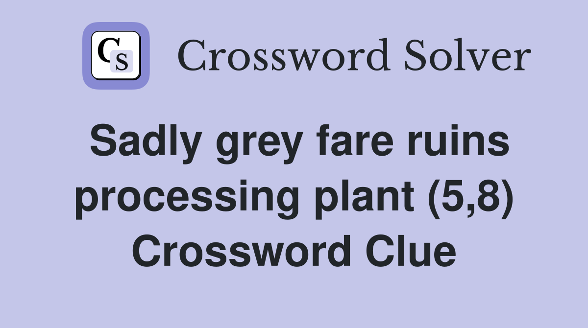 Sadly grey fare ruins processing plant (5,8) Crossword Clue