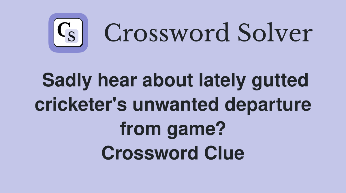 Sadly hear about lately gutted cricketer's unwanted departure from game? Crossword Clue