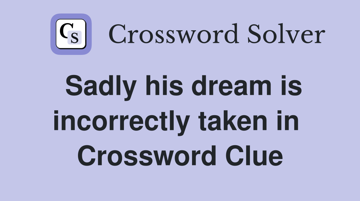Sadly his dream is incorrectly taken in  Crossword Clue