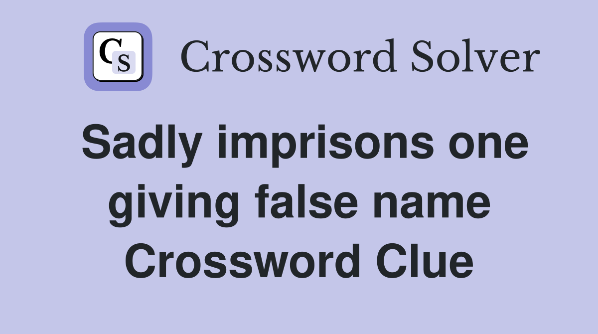 Sadly imprisons one giving false name Crossword Clue