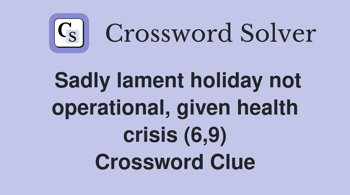 Sadly lament holiday not operational, given health crisis (6,9) Crossword Clue