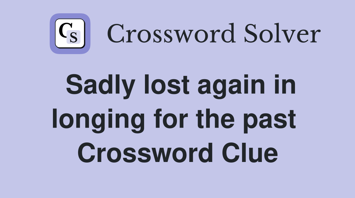 Sadly lost again in longing for the past  Crossword Clue