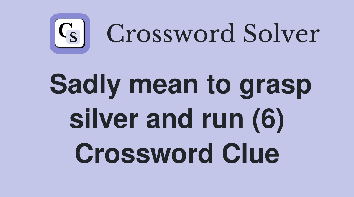 Sadly mean to grasp silver and run (6) Crossword Clue