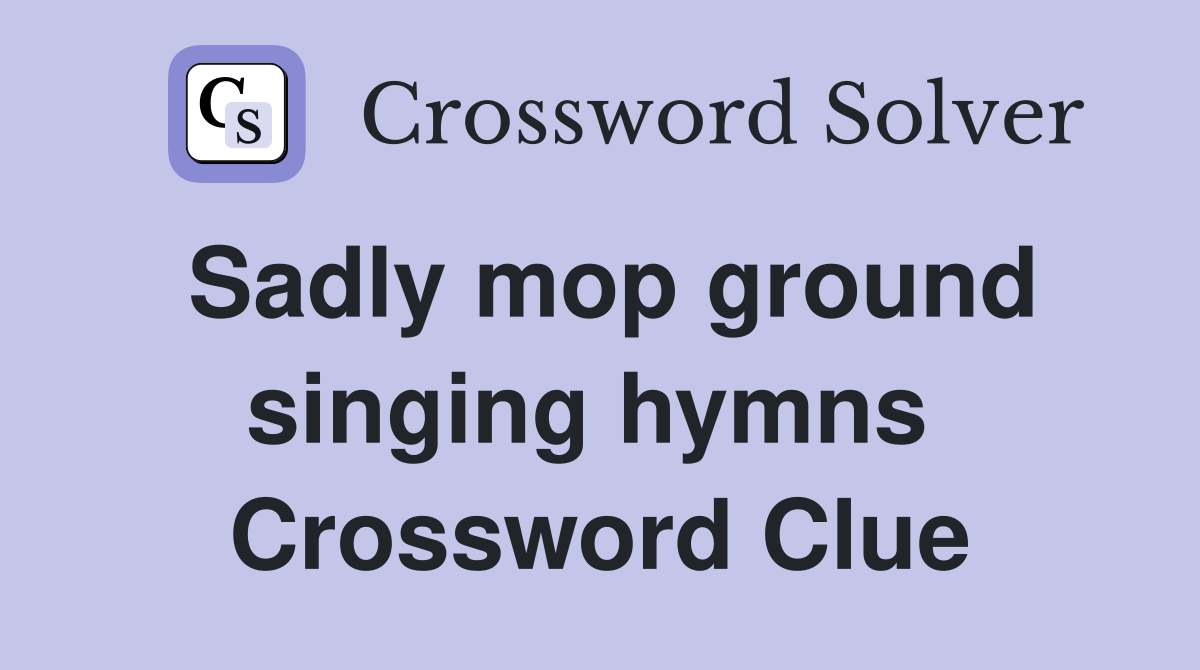 Sadly mop ground singing hymns  Crossword Clue