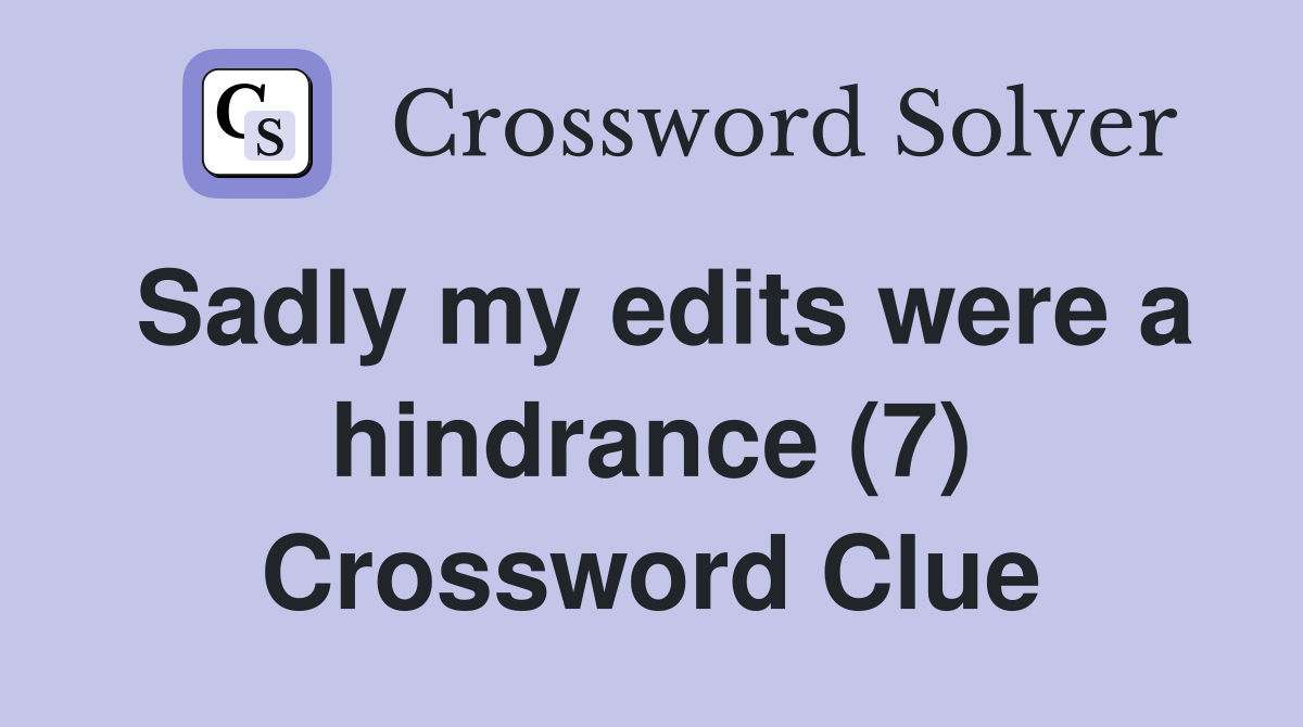 Sadly my edits were a hindrance (7) Crossword Clue