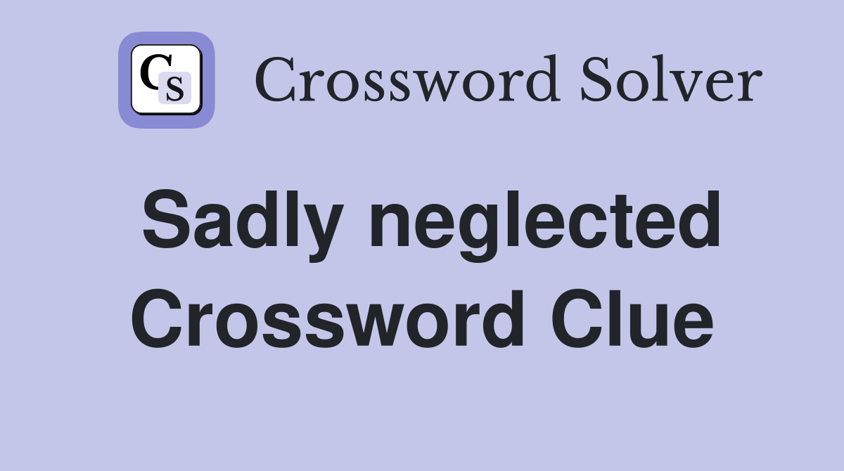 Sadly neglected Crossword Clue