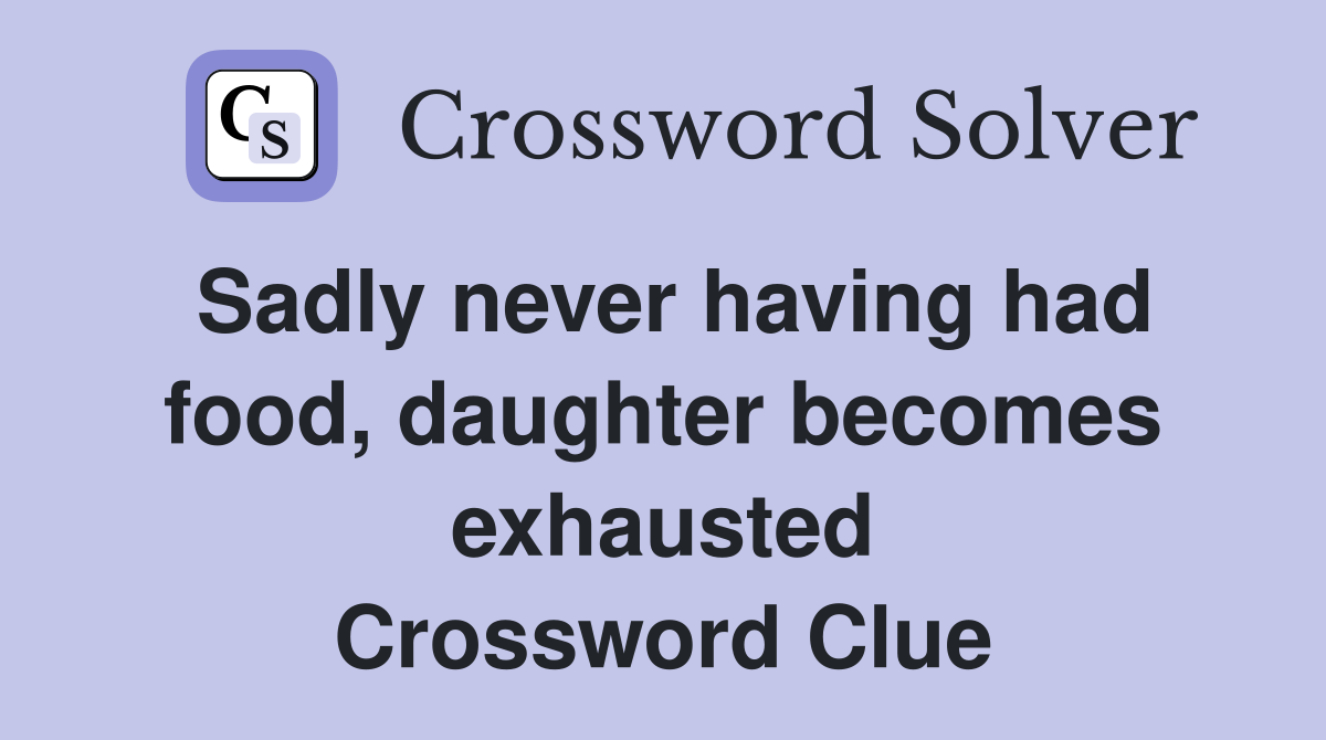 Sadly never having had food, daughter becomes exhausted Crossword Clue