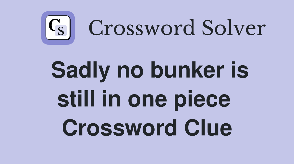 Sadly no bunker is still in one piece  Crossword Clue