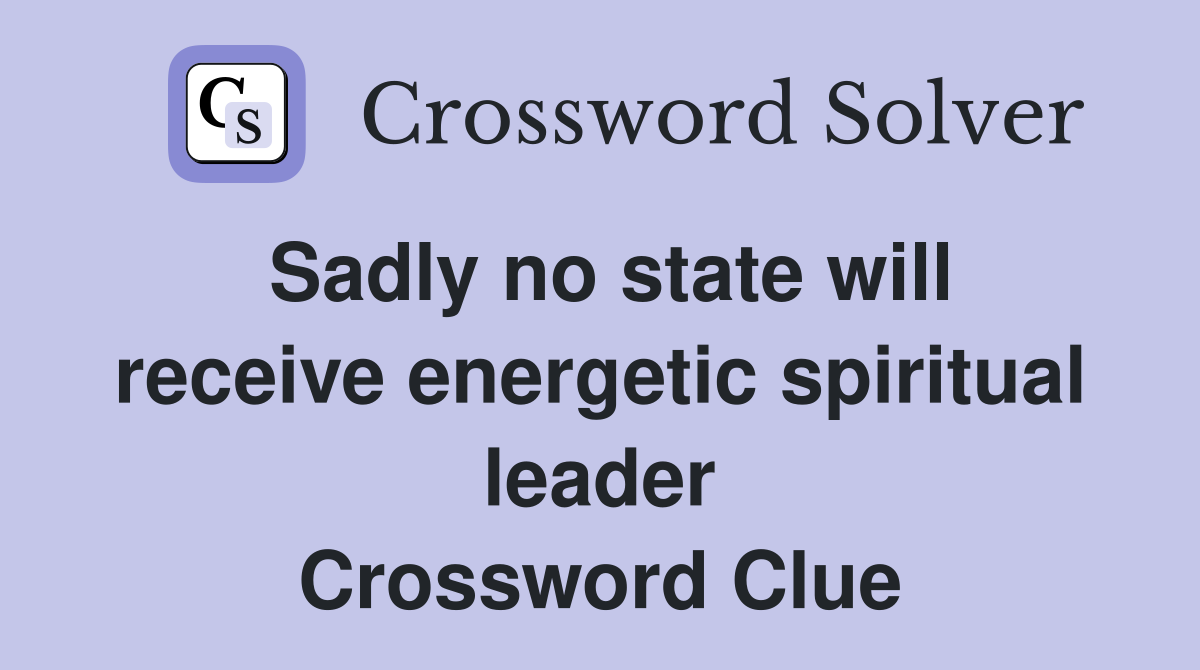 Sadly no state will receive energetic spiritual leader Crossword Clue