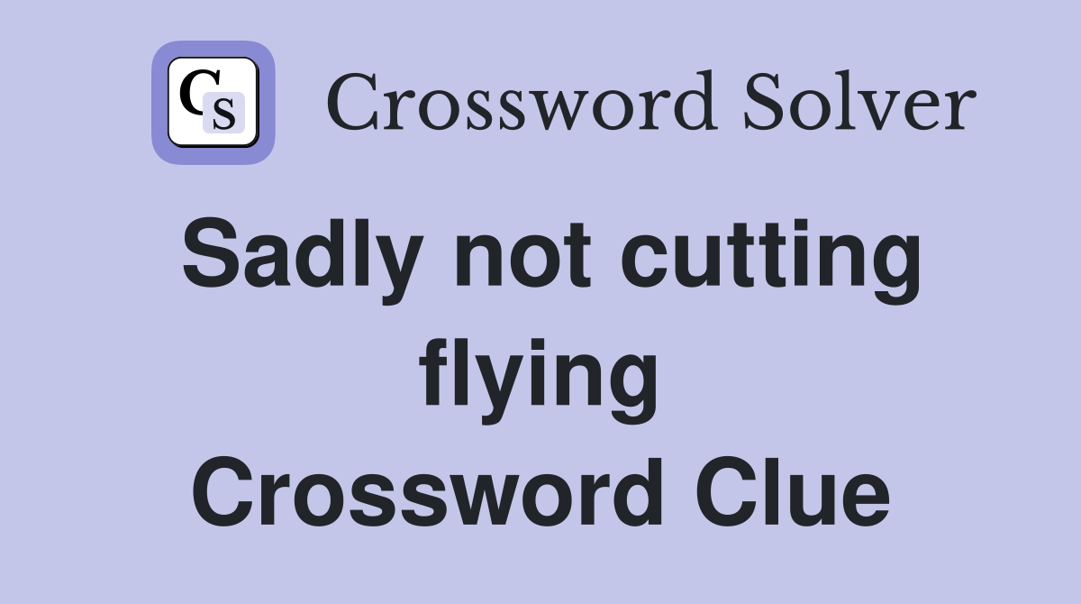 Sadly not cutting flying Crossword Clue