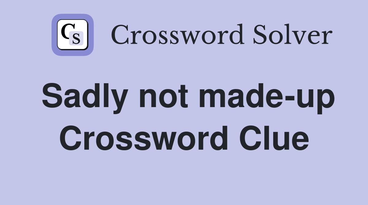 Sadly not made-up Crossword Clue