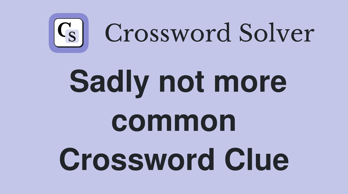 Sadly not more common Crossword Clue