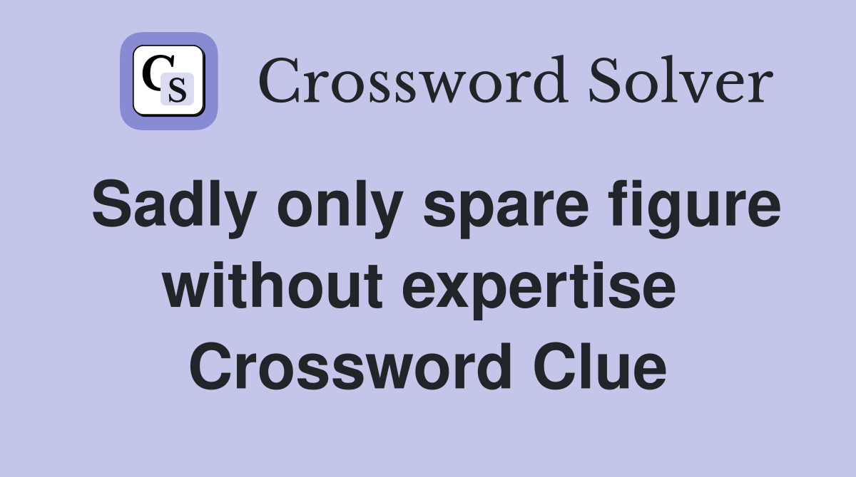 Sadly only spare figure without expertise  Crossword Clue