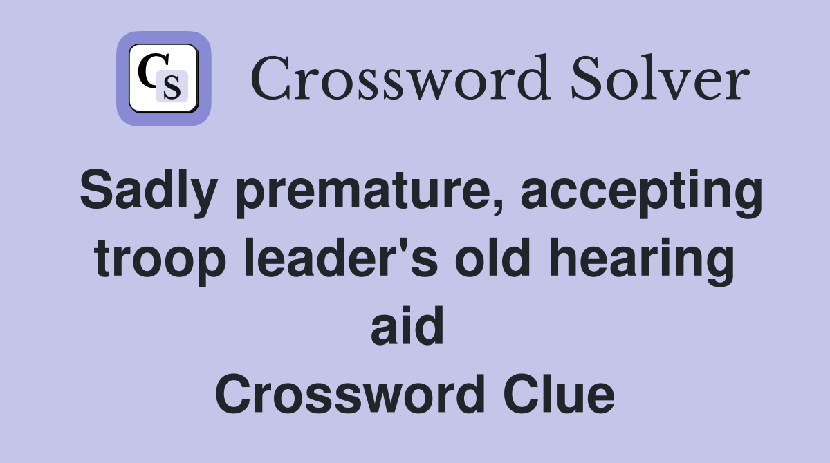 Sadly premature, accepting troop leader's old hearing aid  Crossword Clue