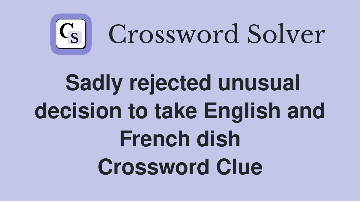 Sadly rejected unusual decision to take English and French dish Crossword Clue