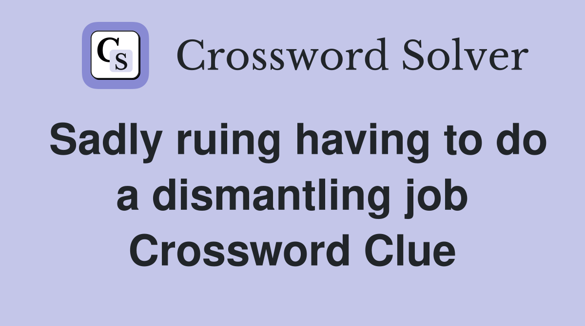 Sadly ruing having to do a dismantling job Crossword Clue