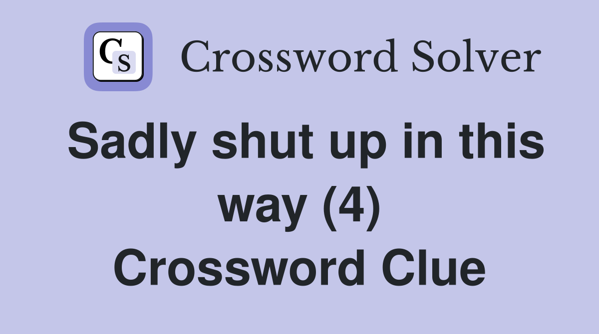 Sadly shut up in this way (4) Crossword Clue