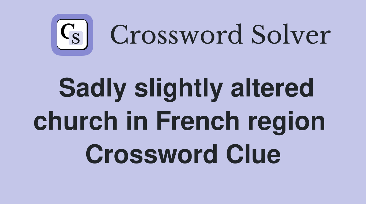Sadly slightly altered church in French region  Crossword Clue