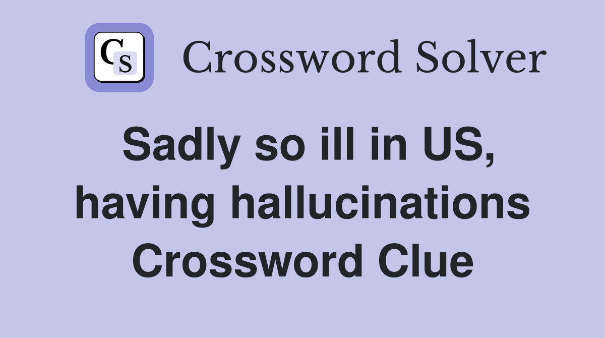 Sadly so ill in US, having hallucinations Crossword Clue