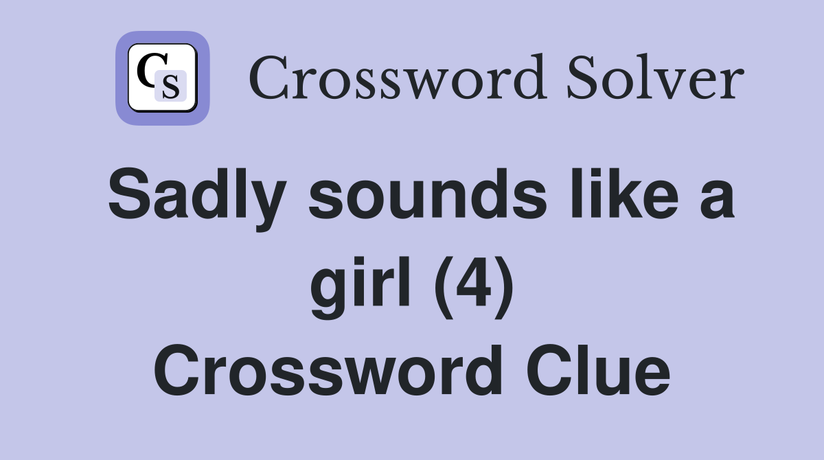 Sadly sounds like a girl (4) Crossword Clue