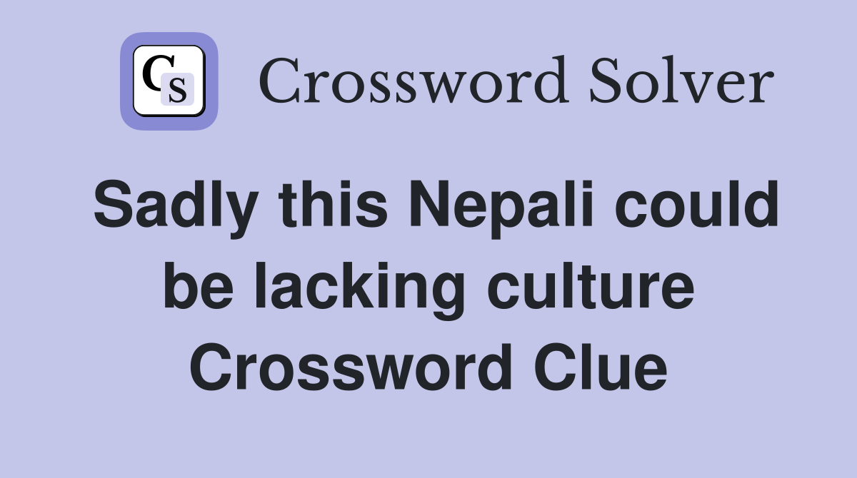 Sadly this Nepali could be lacking culture Crossword Clue