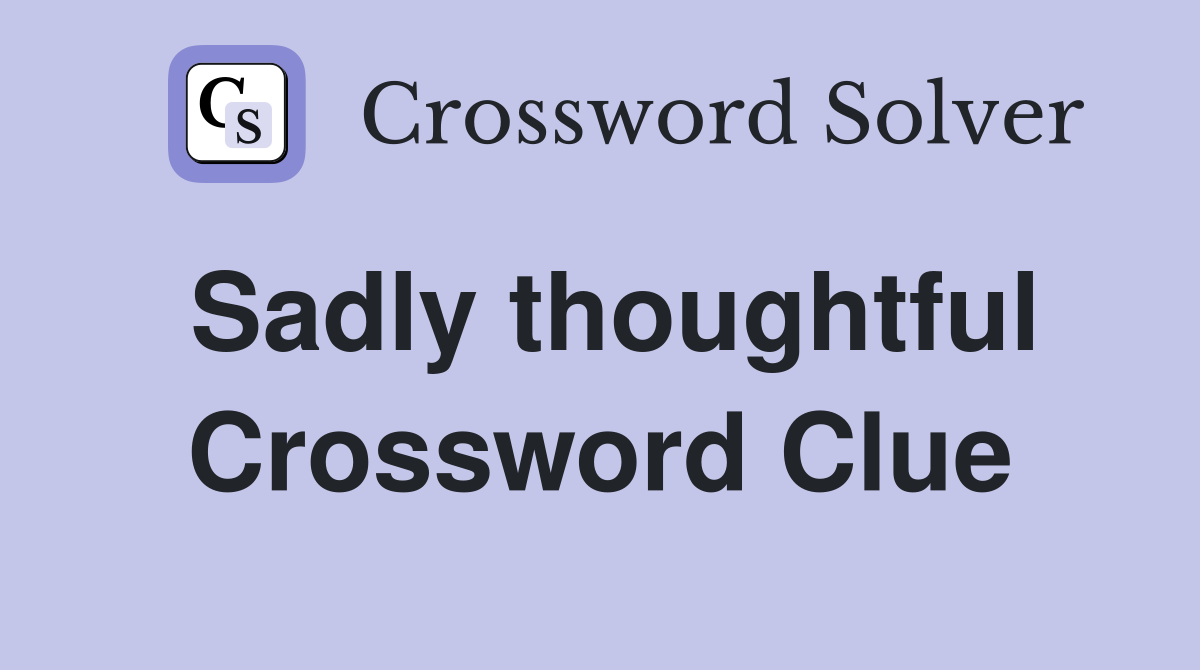 Sadly thoughtful Crossword Clue