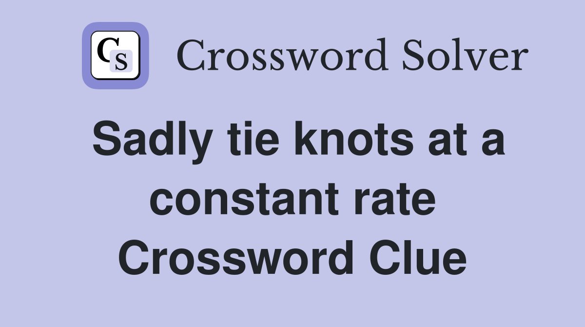 Sadly tie knots at a constant rate Crossword Clue