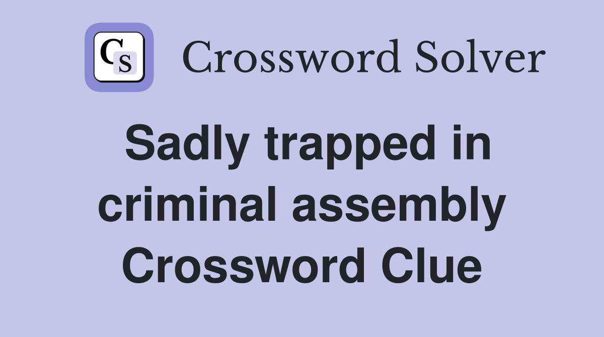 Sadly trapped in criminal assembly Crossword Clue