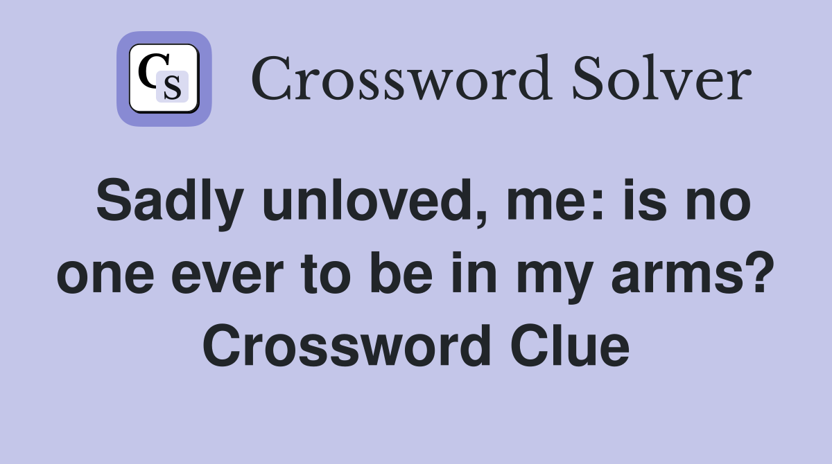 Sadly unloved, me: is no one ever to be in my arms? Crossword Clue