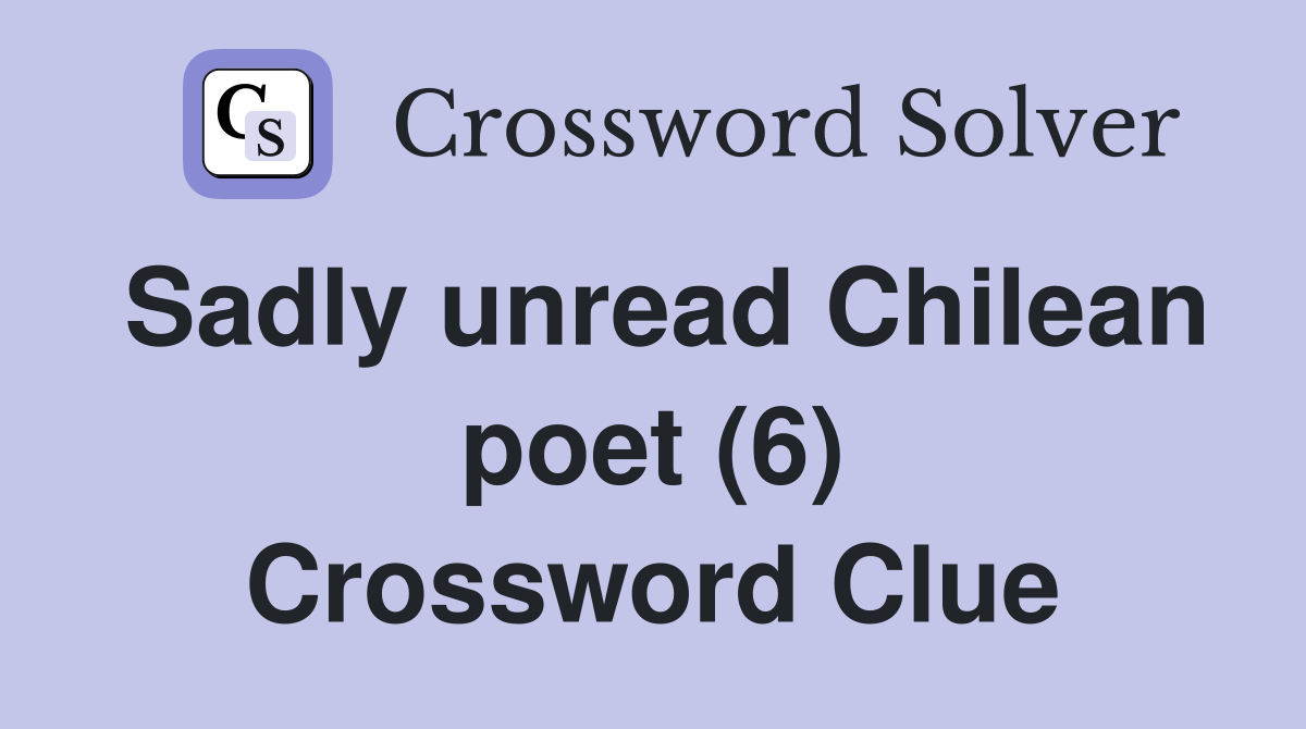 Sadly unread Chilean poet (6) Crossword Clue