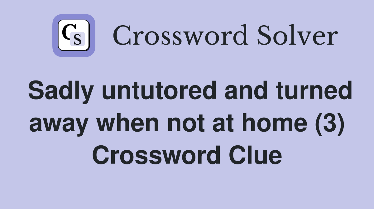 Sadly untutored and turned away when not at home (3) Crossword Clue