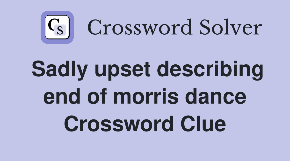 Sadly upset describing end of morris dance Crossword Clue