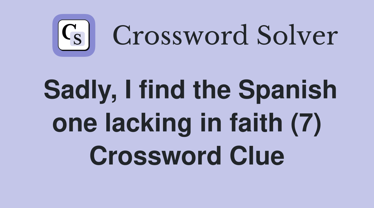 Sadly, I find the Spanish one lacking in faith (7) Crossword Clue