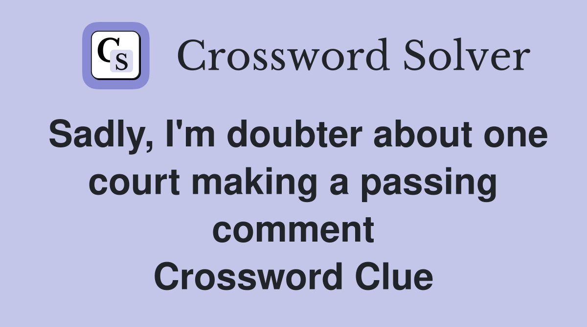 Sadly, I'm doubter about one court making a passing comment Crossword Clue