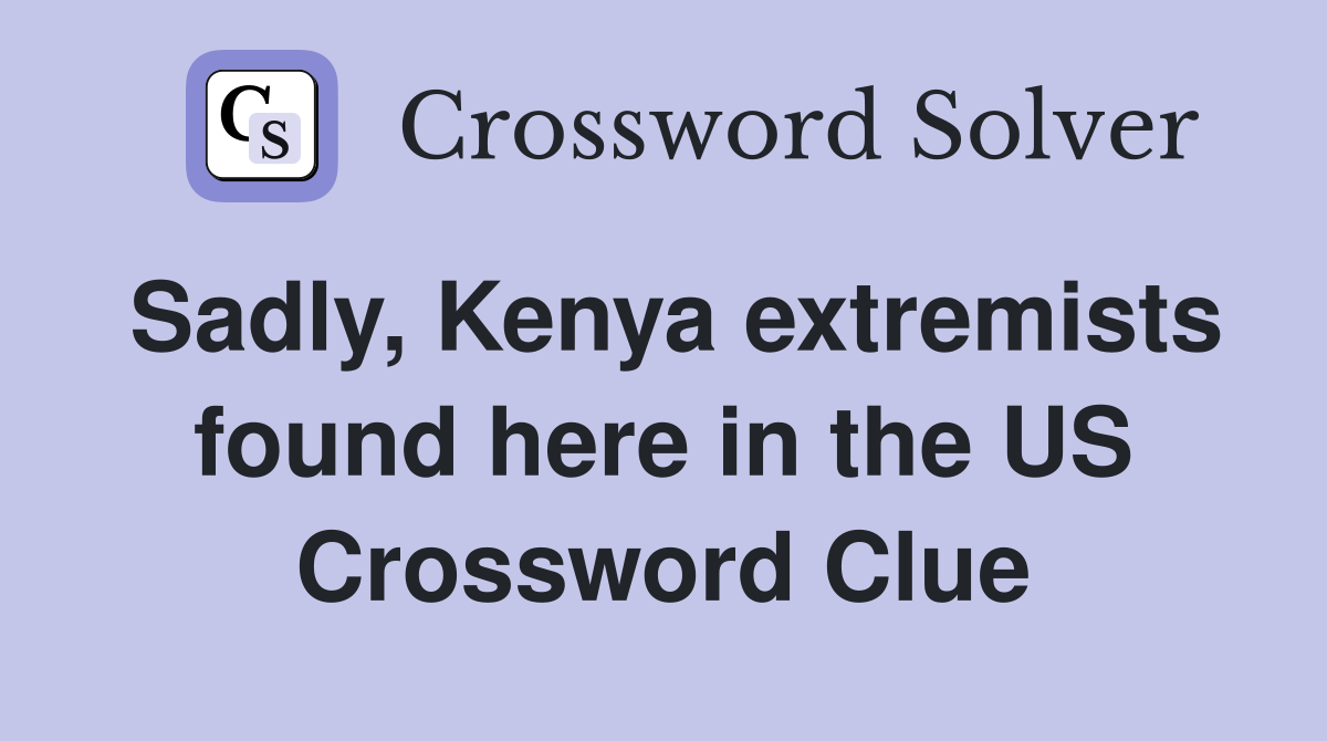 Sadly, Kenya extremists found here in the US Crossword Clue