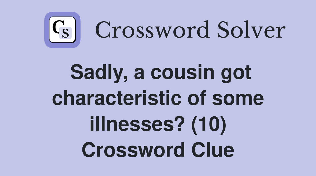Sadly, a cousin got characteristic of some illnesses? (10) Crossword Clue