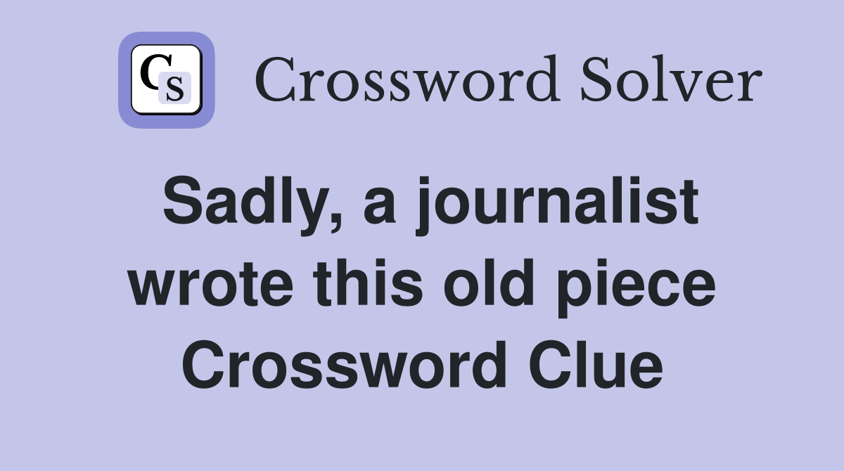 Sadly, a journalist wrote this old piece Crossword Clue