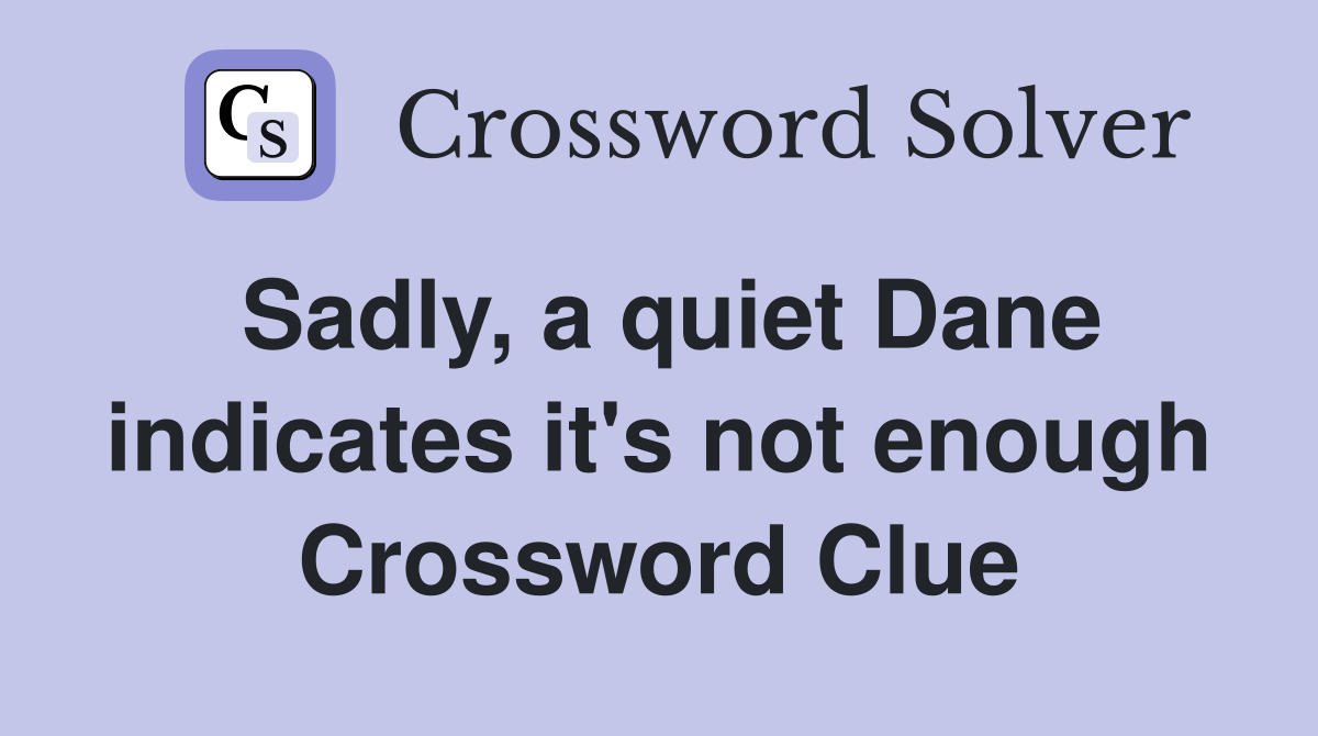 Sadly, a quiet Dane indicates it's not enough Crossword Clue