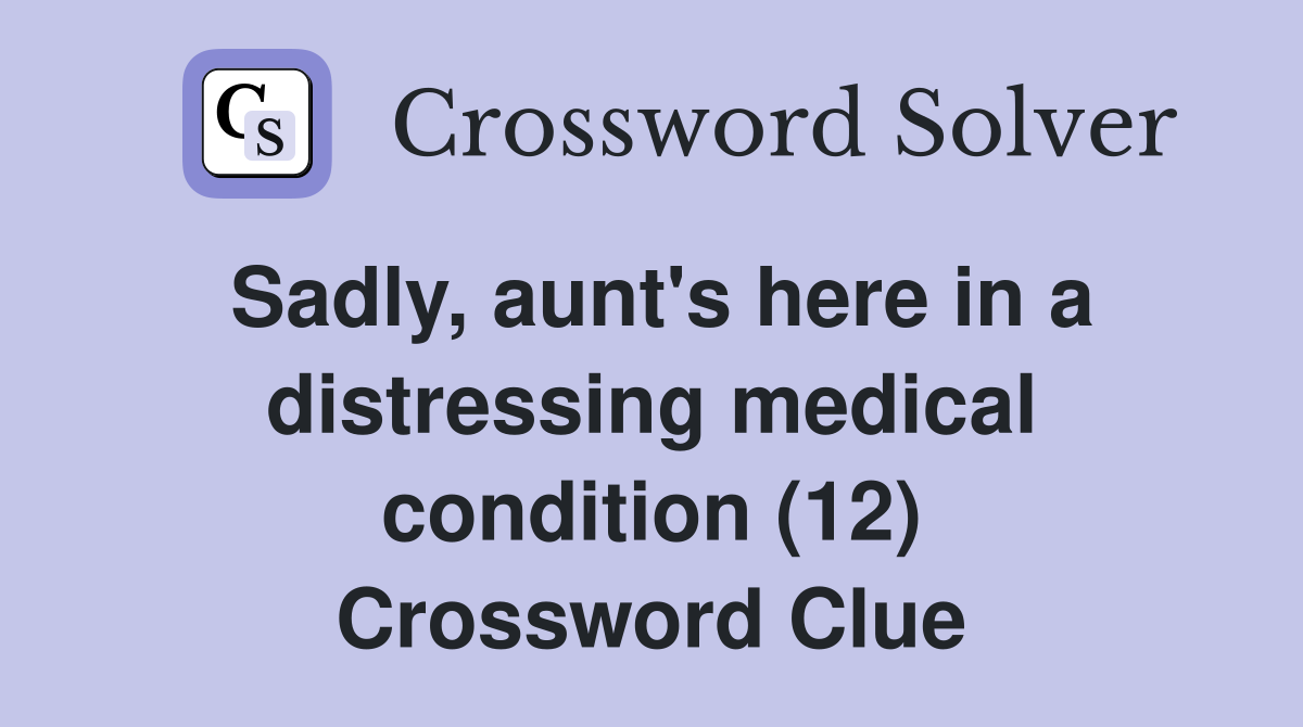 Sadly, aunt's here in a distressing medical condition (12) Crossword Clue